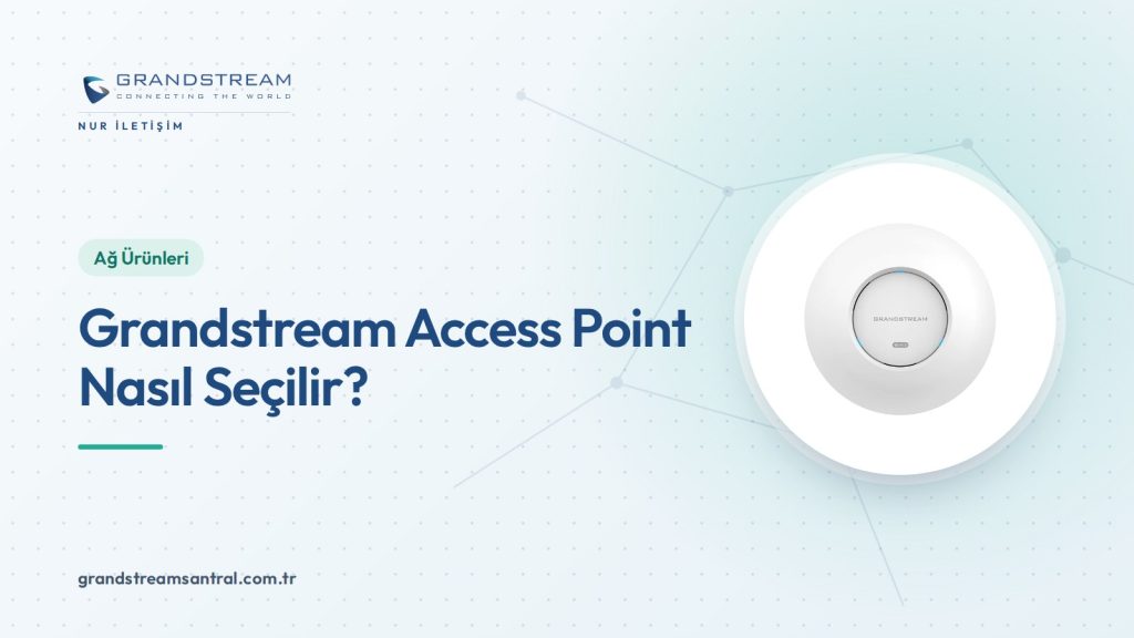 Grandstream Access Point Seçimi: Wi-Fi 5, 6, 6E ve 7 Modelleri
