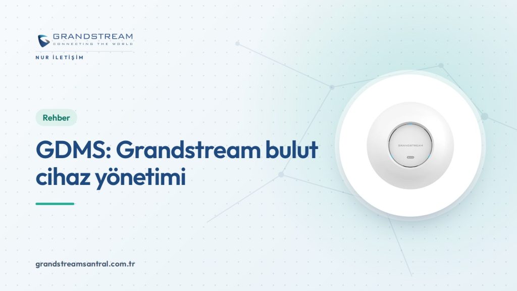 Grandstream GDMS Nedir? Bulut Cihaz Yönetimi Rehberi