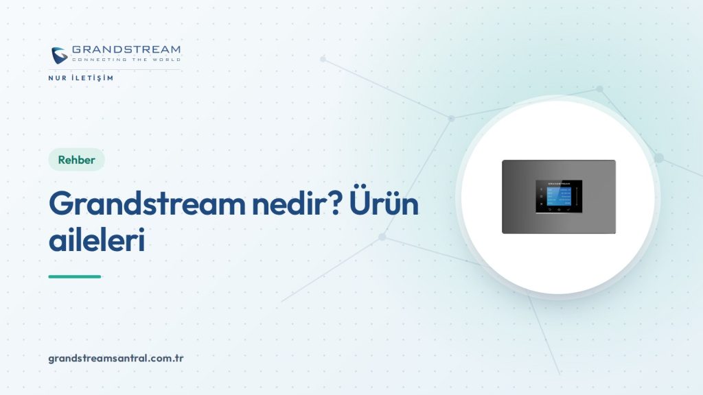 Grandstream nedir? Ürün aileleri ve kullanım alanları
