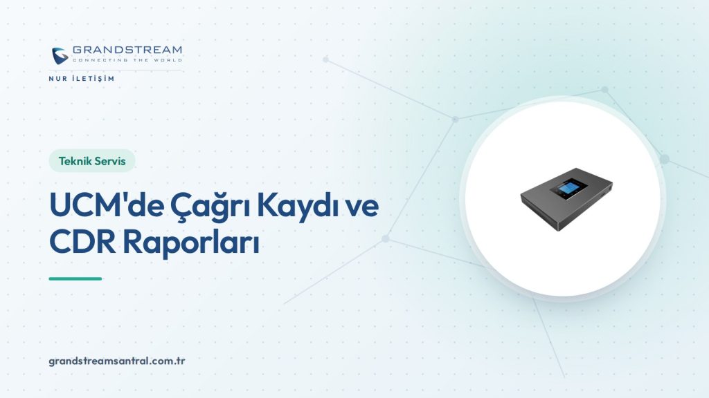 Grandstream UCM’de Çağrı Kaydı ve CDR Raporları Nasıl Kullanılır?
