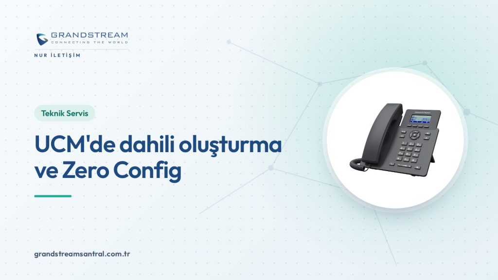 Grandstream UCM’de dahili oluşturma, toplu ekleme ve Zero Config
