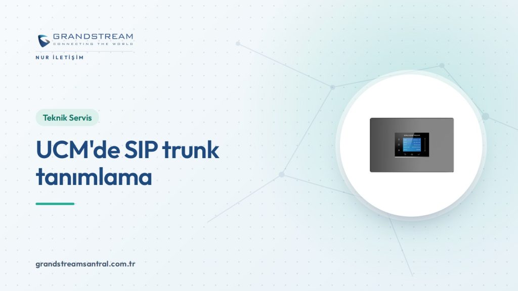 Grandstream UCM’de SIP trunk tanımlama: adım adım rehber